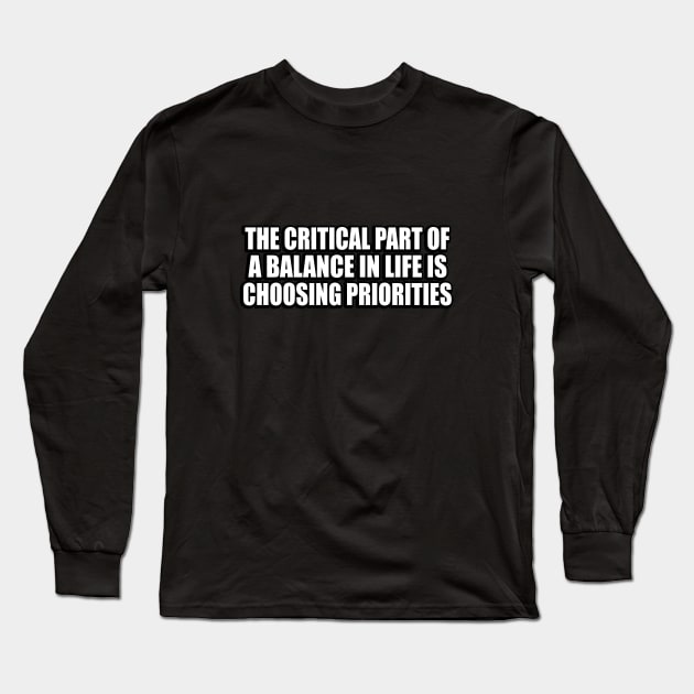 The critical part of a balance in life is choosing priorities Long Sleeve T-Shirt by CRE4T1V1TY